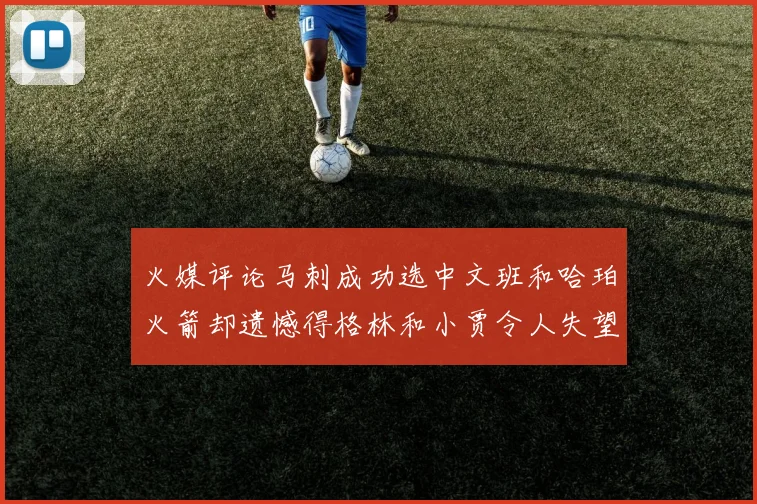 火媒评论马刺成功选中文班和哈珀火箭却遗憾得格林和小贾令人失望