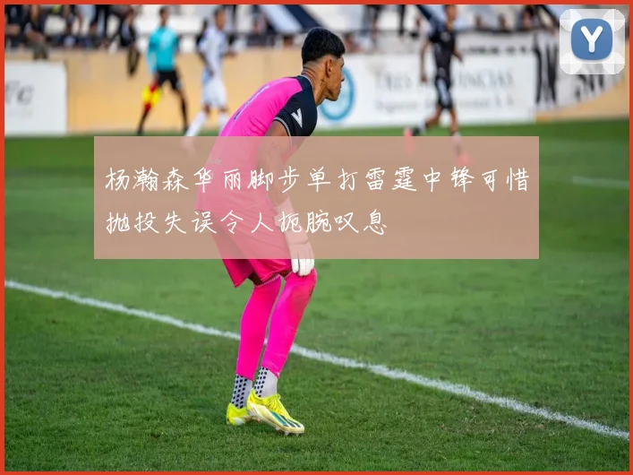 杨瀚森华丽脚步单打雷霆中锋可惜抛投失误令人扼腕叹息