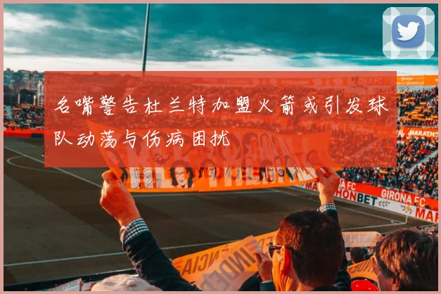 名嘴警告杜兰特加盟火箭或引发球队动荡与伤病困扰