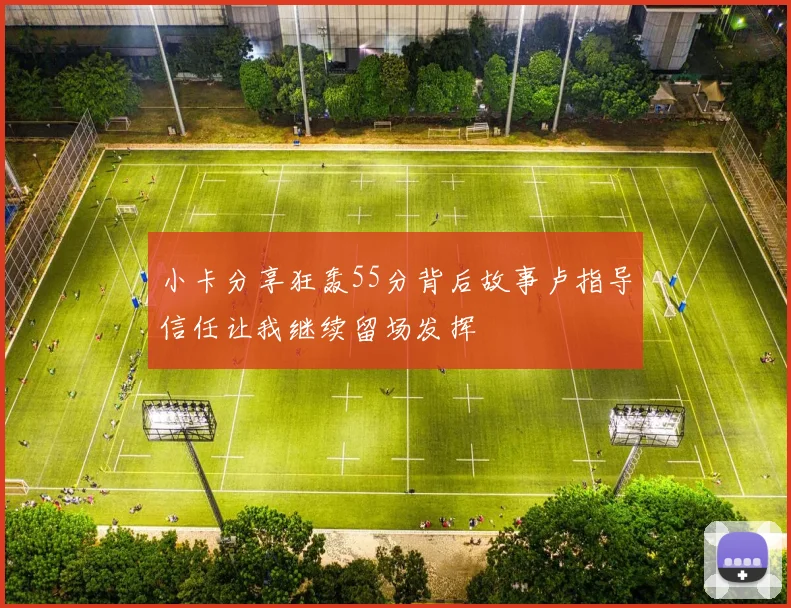小卡分享狂轰55分背后故事卢指导信任让我继续留场发挥