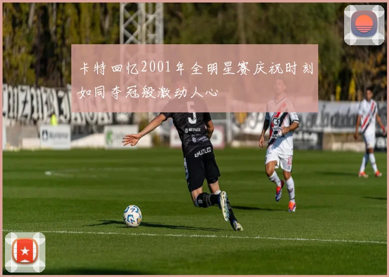 卡特回忆2001年全明星赛庆祝时刻如同夺冠般激动人心