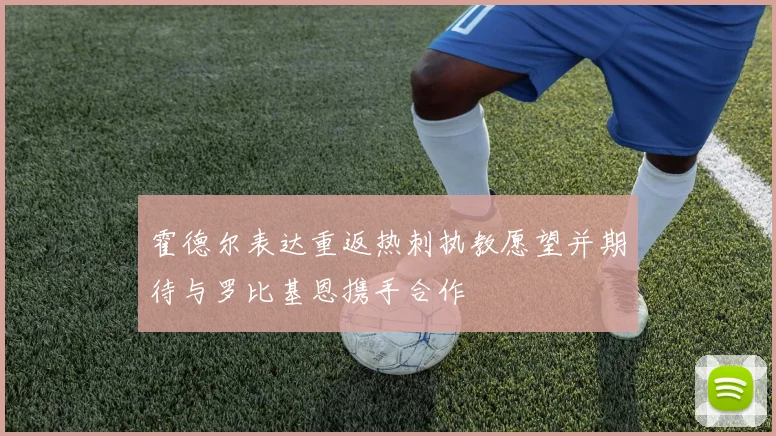 霍德尔表达重返热刺执教愿望并期待与罗比基恩携手合作