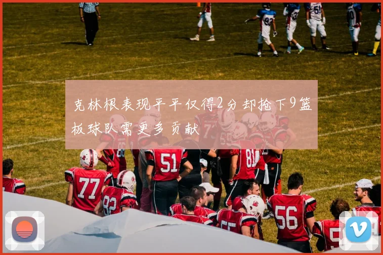 克林根表现平平仅得2分却抢下9篮板球队需更多贡献