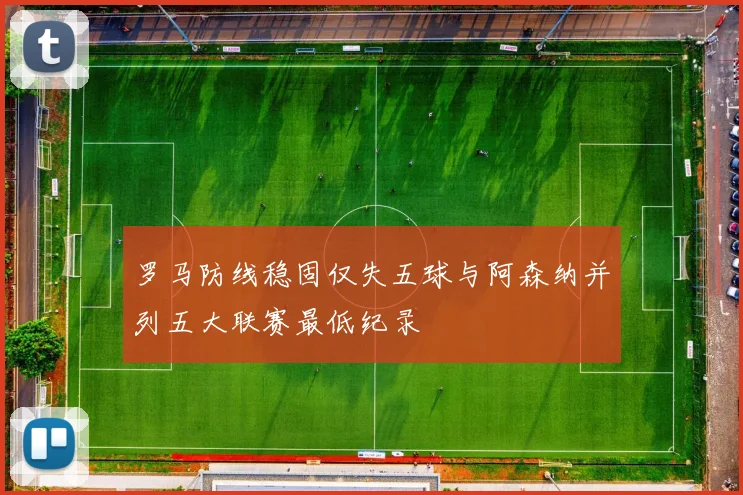 罗马防线稳固仅失五球与阿森纳并列五大联赛最低纪录
