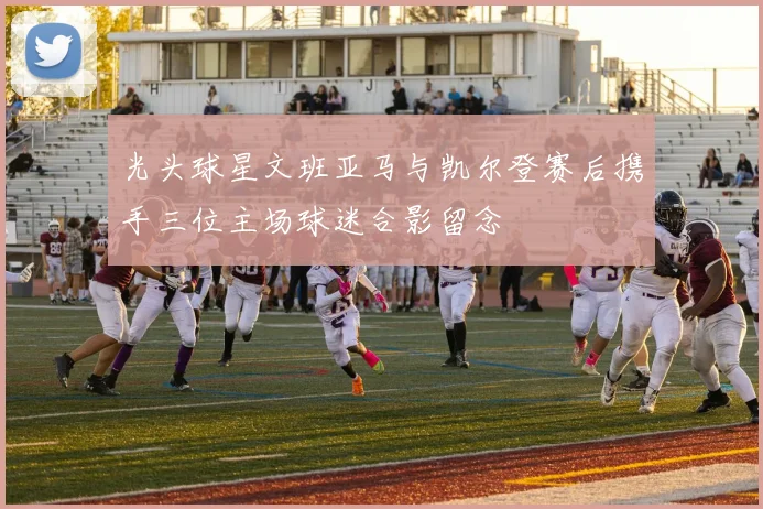 光头球星文班亚马与凯尔登赛后携手三位主场球迷合影留念