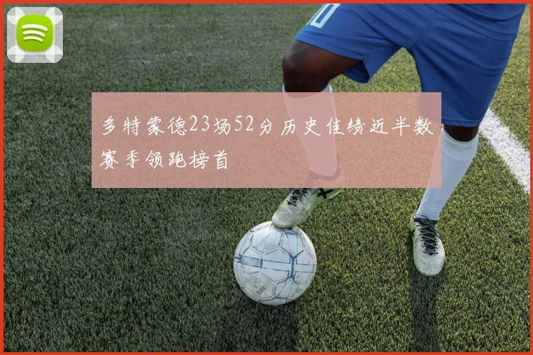 多特蒙德23场52分历史佳绩近半数赛季领跑榜首