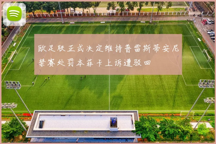 欧足联正式决定维持普雷斯蒂安尼禁赛处罚本菲卡上诉遭驳回