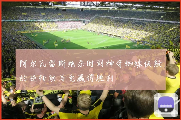 阿尔瓦雷斯绝杀时刻神奇蜘蛛侠般的逆转助马竞赢得胜利