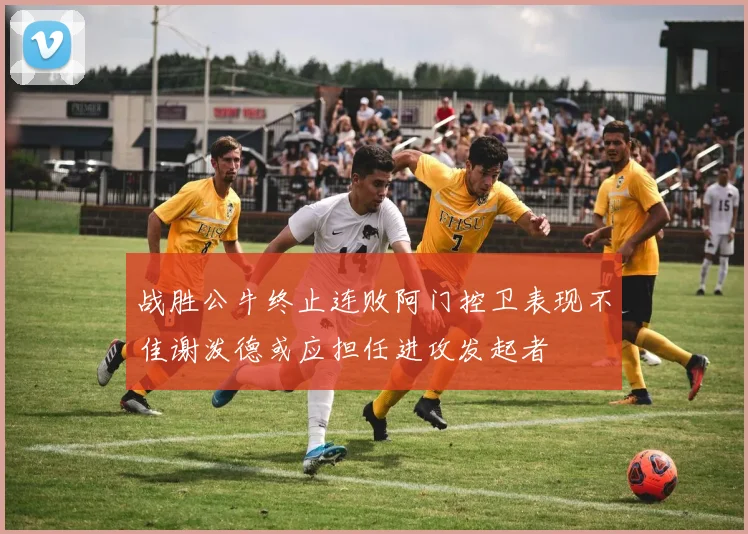 战胜公牛终止连败阿门控卫表现不佳谢泼德或应担任进攻发起者