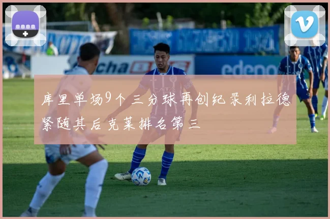 库里单场9个三分球再创纪录利拉德紧随其后克莱排名第三