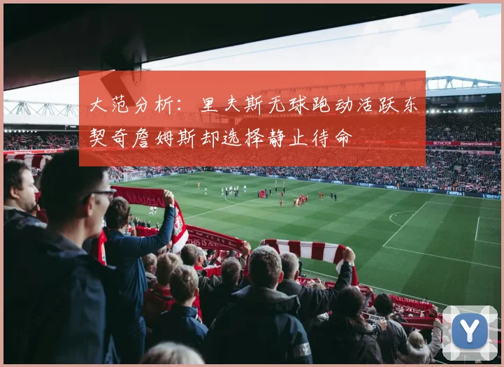 大范分析：里夫斯无球跑动活跃东契奇詹姆斯却选择静止待命