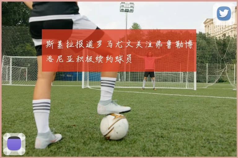 斯基拉报道罗马尤文关注弗鲁勒博洛尼亚积极续约球员