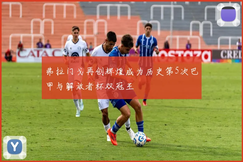 弗拉门戈再创辉煌成为历史第5次巴甲与解放者杯双冠王